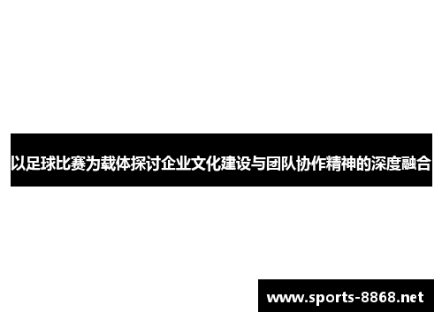 以足球比赛为载体探讨企业文化建设与团队协作精神的深度融合