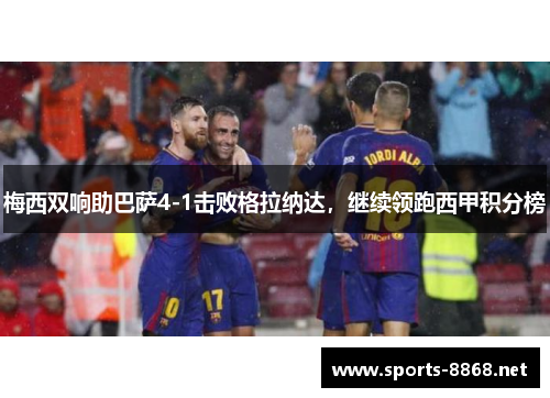 梅西双响助巴萨4-1击败格拉纳达，继续领跑西甲积分榜
